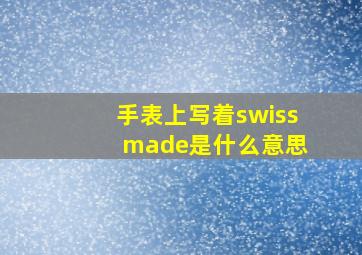 手表上写着swiss made是什么意思